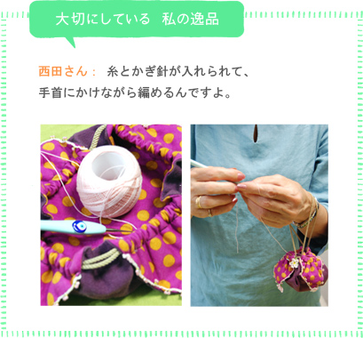 私が大切にしている　私の逸品　西田さん： 糸とかぎ針が入れられて、手首にかけながら編めるんですよ。